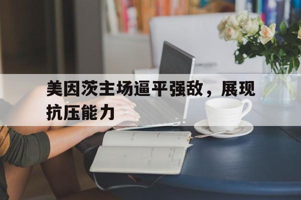 包含美因茨主场逼平强敌，展现抗压能力的词条