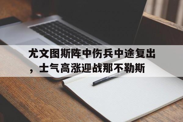 APP下载-尤文图斯阵中伤兵中途复出，士气高涨迎战那不勒斯(尤文图斯20那不勒斯)