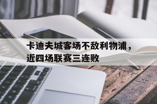 卡迪夫城客场不敌利物浦，近四场联赛三连败的简单介绍