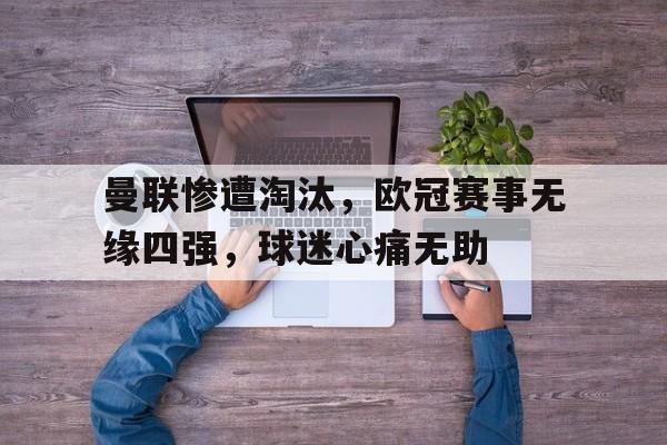 包含曼联惨遭淘汰，欧冠赛事无缘四强，球迷心痛无助的词条