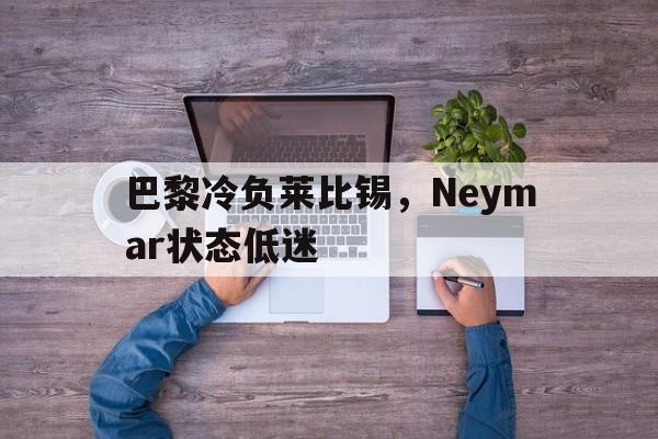 中国官网-关于巴黎冷负莱比锡，Neymar状态低迷的信息
